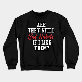 Are They Still Bad Habits If I Like Them? Crewneck Sweatshirt